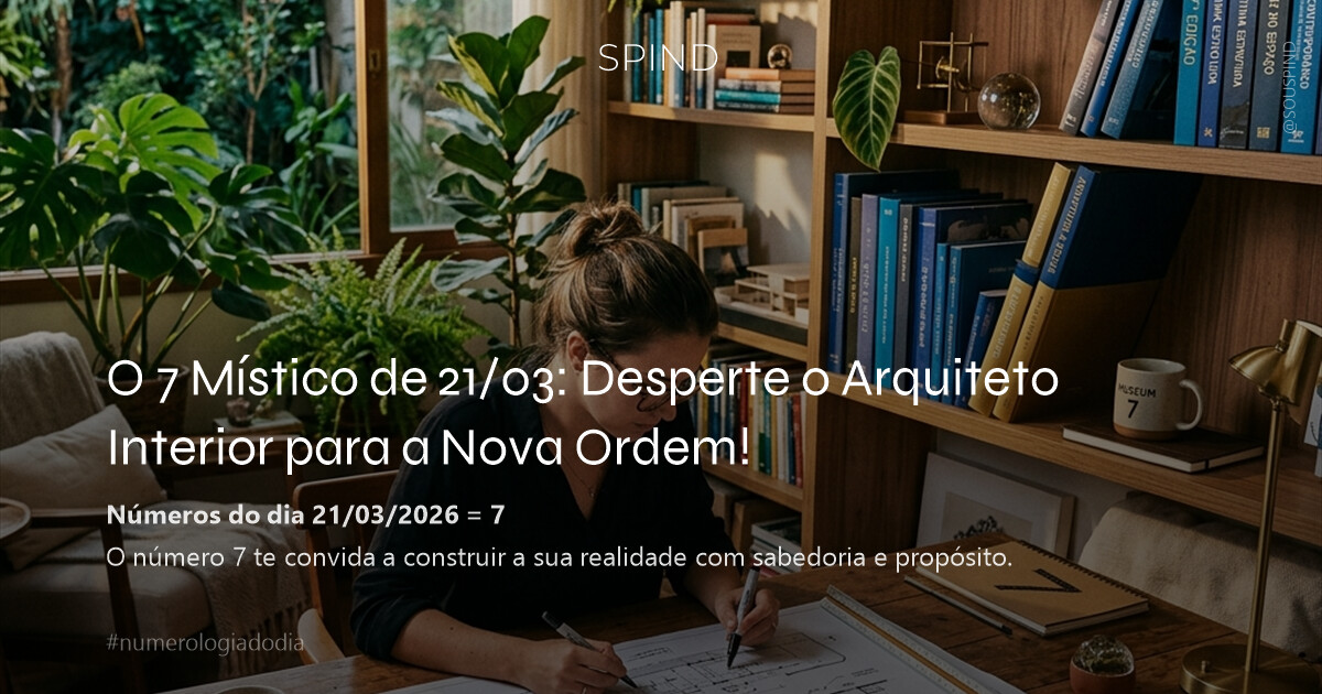 O 7 Místico de 21/03: Desperte o Arquiteto Interior para a Nova Ordem!