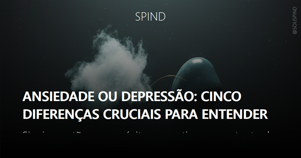 Ansiedade ou depressão: cinco diferenças cruciais para entender